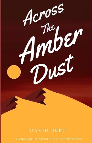 Across the Amber Dust: A Gentleman's Chronicle of the Eastwind Deserts