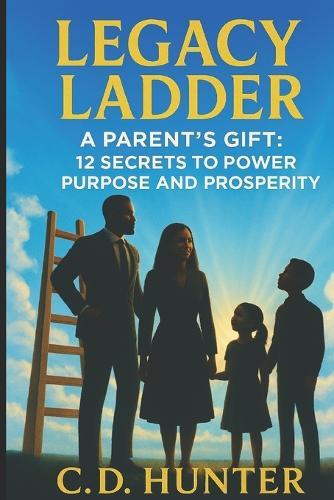 Legacy Ladder: A Parents Gift: 12 Secrets to Power, Purpose, & Prosperity
