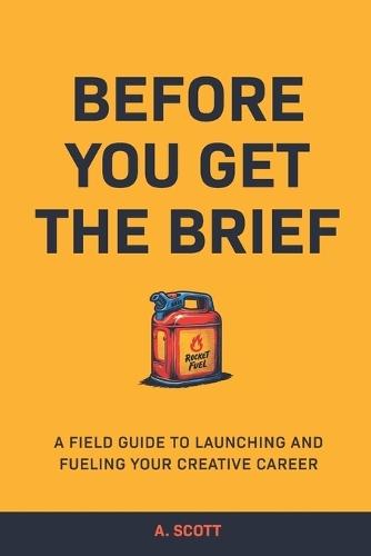 Before You Get The Brief: A Field Guide To Launching and Fueling Your Creative Career