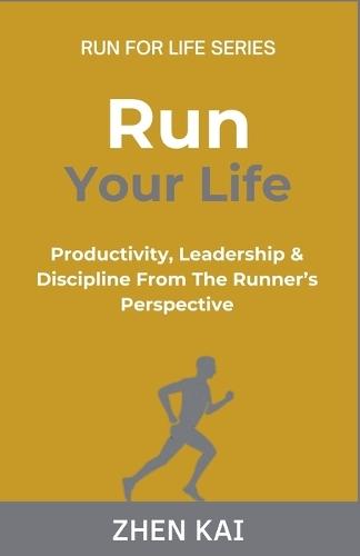 Run Your Life: Productivity, Leadership & Discipline from the Runner's Perspective