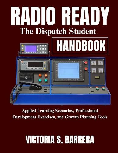 Radio Ready: The Dispatch Student Handbook: Applied Learning Scenarios, Professional Development Exercises, and Growth Planning Tools