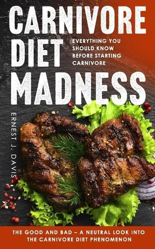 Carnivore Diet Madness: Everything You Should Know Before Starting Carnivore The Good and Bad - A Neutral Look into the Carnivore Diet Phenomenon