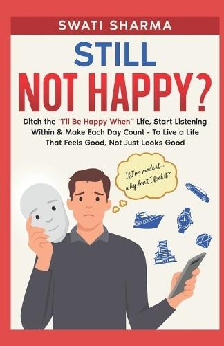 Still Not Happy?: Ditch the ""I'll Be Happy When"" Life, Start Listening Within & Make Each Day Count - To Live a Life That Feels Good, Not Just Looks Good