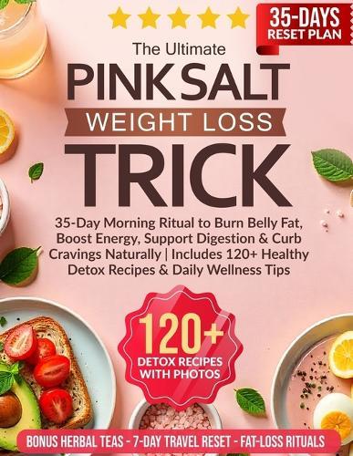 The Ultimate Pink Salt Weight Loss Trick: 35-Day Morning Ritual to Burn Belly Fat, Boost Energy, Support Digestion & Curb Cravings Naturally Includes 120+ Healthy Detox Recipes & Daily Wellness Tips