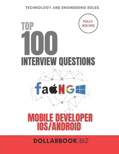 Top 100 Mobile Developer Interview (iOS Android) questions: Fully Solved: Ace Interviews Across Platforms With Ease