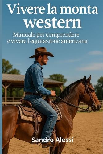 Vivere la monta western: Manuale per comprendere e vivere l'equitazione americana