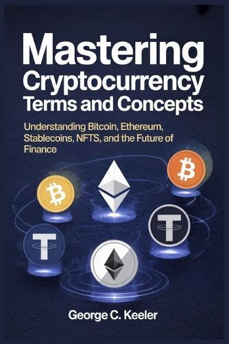 Mastering Cryptocurrency Terms and Concepts: Understanding Bitcoin, Ethereum, Stablecoins, NFTs, and the Future of Finance