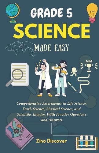 Grade 5 Science Made Easy: Comprehensive Assessments in Life Science, Earth Science, Physical Science, and Scientific Inquiry, With Practice Questions and Answers