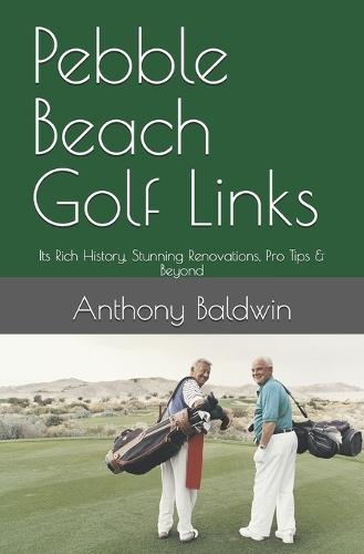 Pebble Beach Golf Links: Its Rich History, Stunning Renovations, Pro Tips & Beyond