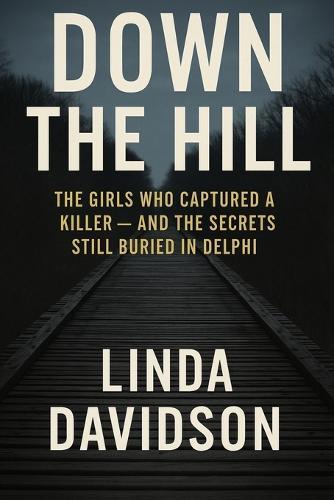 Down The Hill: The Girls Who Captured a Killer and The Secrets Still Buried in Delphi