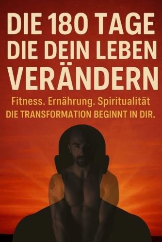 Die 180 Tage, die dein Leben verändern: Fitness. Ernährung. Spiritualität. Die Transformation beginnt in Dir