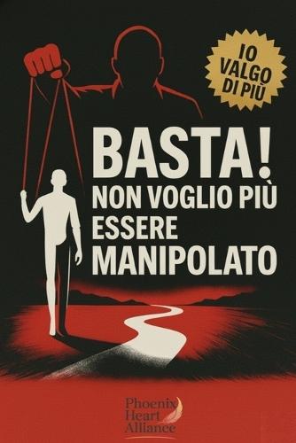Basta! Non Voglio Più Essere Manipolato: Manipolazione Mentale E Psicologia Nera - Smaschera Chi Ti Controlla, Spezza Le Catene Invisibili E Riprenditi Te Stesso