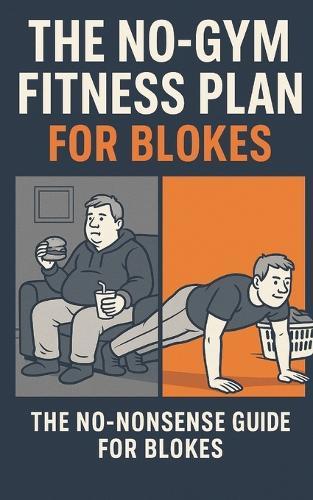 The No-Gym Fitness Plan for Blokes.: The No-Nonsense Guide for getting fitter.