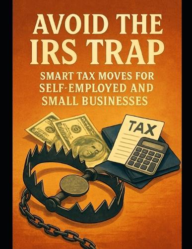Avoid the IRS Trap: Smart Tax Moves for Self-Employed and Small Businesses