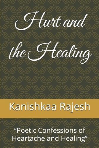 Hurt and the Healing: ""Poetic Confessions of Heartache and Healing""