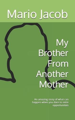 My Brother From Another Mother: An amazing story of what can happen when you dare to seize opportunities