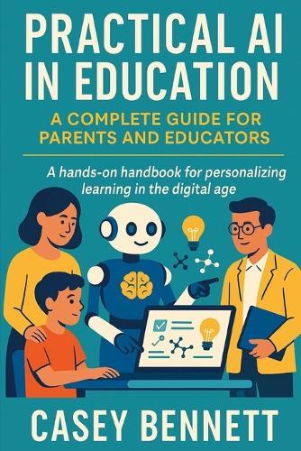 Practical AI in Education: A Complete Guide for Parents and Educators: A hands-on handbook for personalizing learning in the digital age