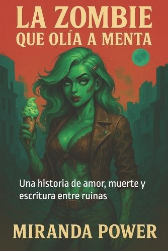 La zombi que olía a menta: Una historia de amor, muerte y escritura entre ruinas