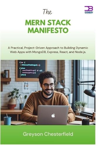 The MERN Stack Manifesto: A Practical, Project-Driven Approach to Building Dynamic Web Apps with MongoDB, Express, React, and Node.js