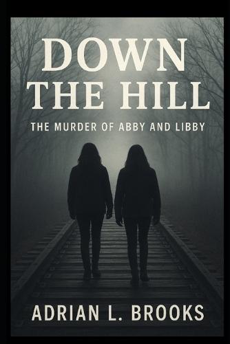 Down the Hill: The Murder of Abby and Libby