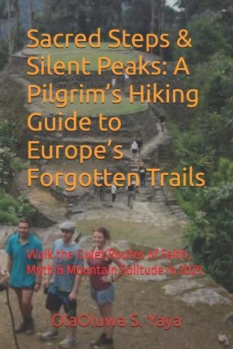 Sacred Steps & Silent Peaks: A Pilgrim's Hiking Guide to Europe's Forgotten Trails: Walk the Quiet Routes of Faith, Myth & Mountain Solitude in 2025