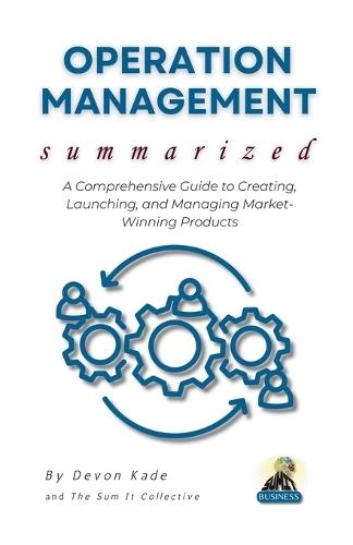 OPERATION MANAGEMENT Summarized: Master the Fundamentals of Operations, Supply Chains, and Process Optimization for Business Success