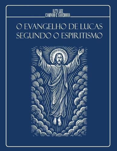O Evangelho de Lucas Segundo O Espiritismo: A Boa-Nova de Jesus interpretada à luz do Consolador Prometido (EDIÇÃO ILUSTRADA)