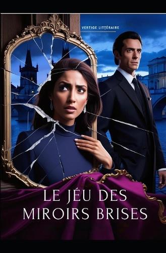 Le Jeu des Miroirs Brisés: Une fresque oubliée. Un homme dangereux. Une femme qui croyait pouvoir résister. Dark Romance. Drame psychologique intimiste. Thriller psychologique romantique Nouveaté