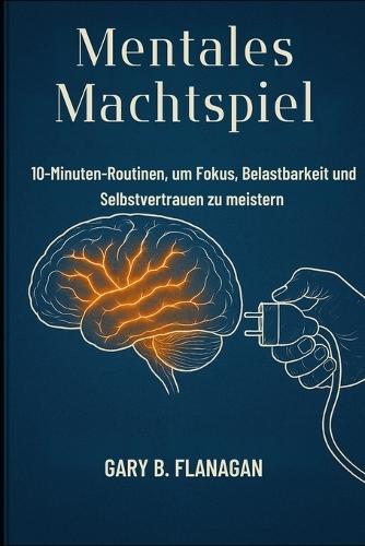 Mentales Machtspiel: 10-Minuten-Routinen, um Fokus, Belastbarkeit und Selbstvertrauen zu meistern