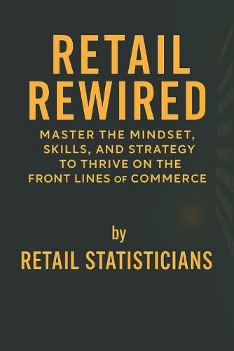Retail Rewired: Master the Mindset, Skills, and Strategy to Thrive on the Front Lines of Commerce
