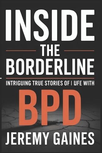 Inside The Borderline: Intriguing True Stories of Life with BPD Touching Borderline Personality Disorder Stories Across Relationships, Parenting & a Self-Help Perspective