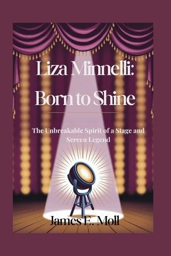 Liza Minnelli: Born to Shine: The Unbreakable Spirit of a Stage and Screen Legend