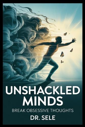 Unshackled Minds A Practical OCD Recovery Guide: Break obsessive thoughts and compulsive habits with CBT, exposure therapy, and mindfulness tools to reclaim peace, clarity, and emotional freedom.