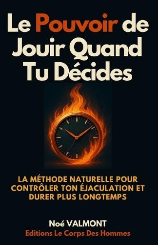 Le Pouvoir de Jouir Quand Tu Décides: La méthode naturelle pour contrôler ton éjaculation, durer plus longtemps