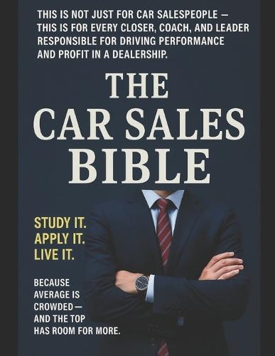 The Car Sales Bible: Study it. Apply it. Live it.