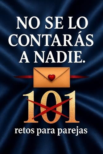 No Se lo Contarás a Nadie. 101 Retos para parejas.: Crea momentos. Crea recuerdos. No apto para parejas aburridas, si para parejas mejores.