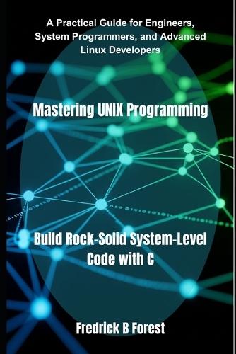 Mastering UNIX Programming: Build Rock-Solid System-Level Code with C