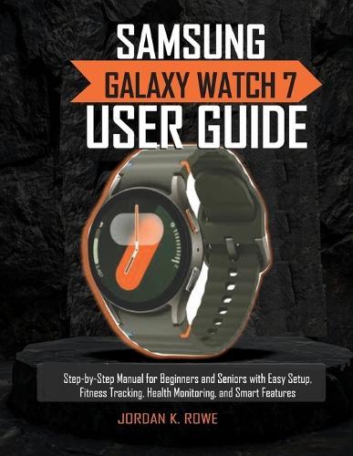 Samsung Galaxy Watch 7 User Guide: Step-by-Step Manual for Beginners and Seniors with Easy Setup, Fitness Tracking, Health Monitoring, and Smart Features