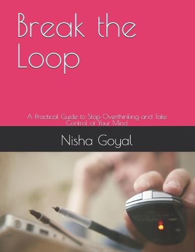 Break the Loop: A Practical Guide to Stop Overthinking and Take Control of Your Mind