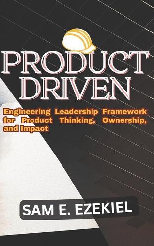 Product Driven: Engineering Leadership Framework for Product Thinking, Ownership, and Impact.
