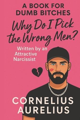 A Book for Dumb Bitches: Why Do I Pick the Wrong Men?: Written by an Attractive Narcissist Who Knows You Better Than Your Therapist