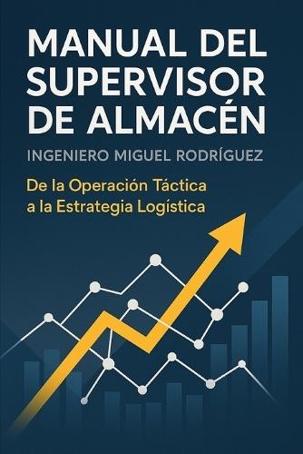 Manual del Supervisor de Almacén: De la Operación Táctica a la Estrategia Logística