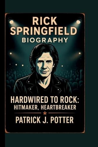 Rick Springfield: Hardwired to Rock: Hitmaker, Heartbreaker