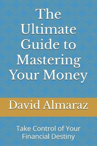 The Ultimate Guide to Mastering Your Money: Take Control of Your Financial Destiny