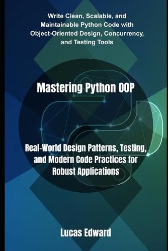Mastering Python OOP: Real-World Design Patterns, Testing, and Modern Code Practices for Robust Applications