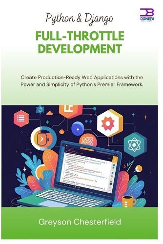 Python & Django Full-Throttle Development: Create Production-Ready Web Applications with the Power and Simplicity of Python's Premier Framework