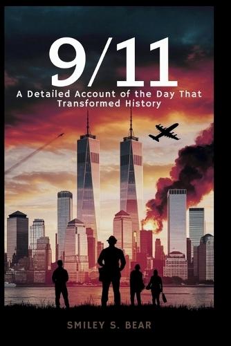 9/11: A Detailed Account of the Day That Transformed History: Unspoken Tales of Terror, Courage, and Chaos-How One Tragedy Redefined the Nation