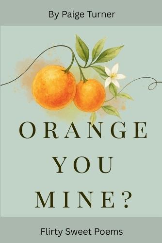 Orange you Mine?: Flirty Sweet Poems