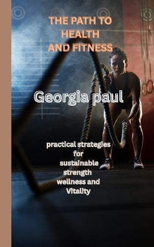 The path to health and fitness: Practical strategies for sustainable strength wellness and Vitality