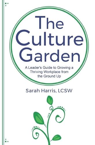 The Culture Garden: A Leader's Guide to Growing a Thriving Workplace From the Ground Up